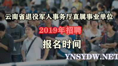 2019年云南省退役军人事务厅直属事业单位招聘报名时间为10月18-21日